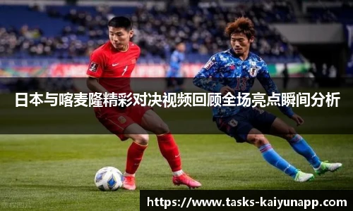 日本与喀麦隆精彩对决视频回顾全场亮点瞬间分析